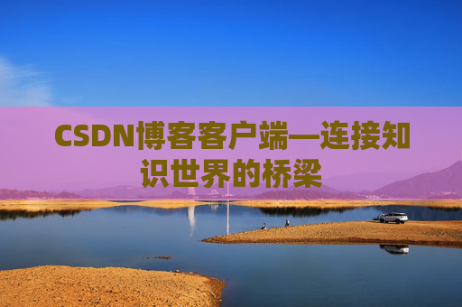 CSDN博客客户端—连接知识世界的桥梁